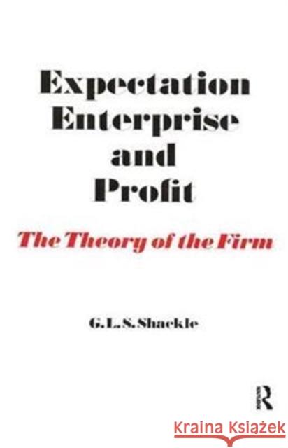 Expectation, Enterprise and Profit: The Theory of the Firm G. L. S. Shackle 9781138523234