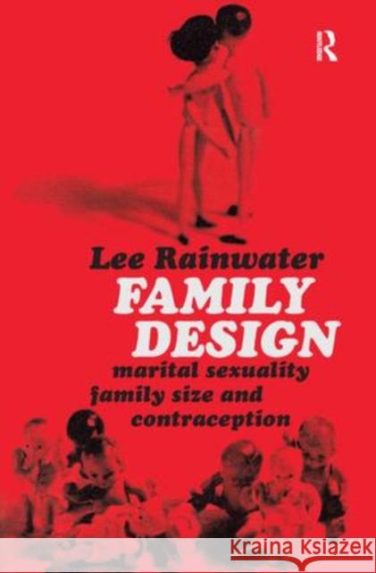 Family Design: Marital Sexuality, Family Size, and Contraception Lee Rainwater 9781138523401