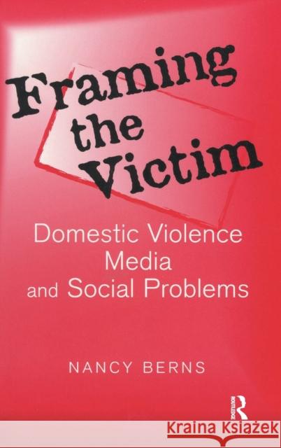 Framing the Victim: Domestic Violence, Media, and Social Problems Nancy S. Berns 9781138523760 Routledge