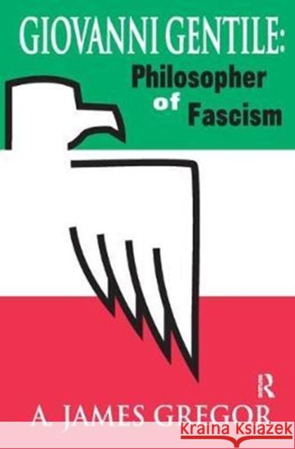 Giovanni Gentile: Philosopher of Fascism A. James Gregor 9781138524361