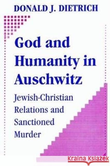 God and Humanity in Auschwitz: Jewish-Christian Relations and Sanctioned Murder Donald Dietrich 9781138524439
