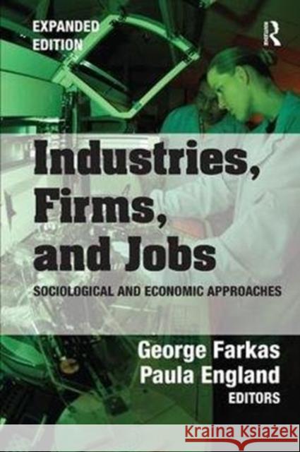 Industries, Firms, and Jobs: Sociological and Economic Approaches Farkas, George 9781138526044 Routledge