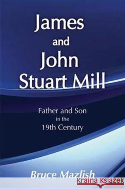 James and John Stuart Mill: Father and Son in the Nineteenth Century Mazlish, Bruce 9781138526495