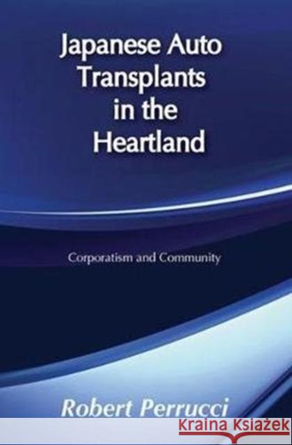 Japanese Auto Transplants in the Heartland: Corporatism and Community Robert Perrucci 9781138526518 Routledge