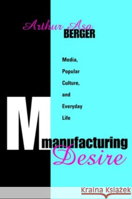 Manufacturing Desire: Media, Popular Culture, and Everyday Life Arthur Asa Berger 9781138527621 Routledge