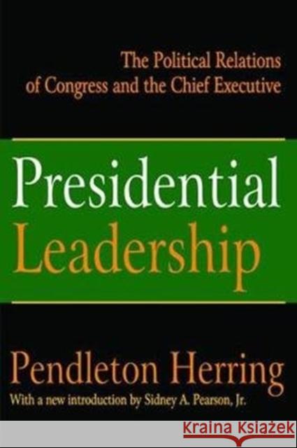 Presidential Leadership: The Political Relations of Congress and the Chief Executive Pendleton Herring 9781138530690