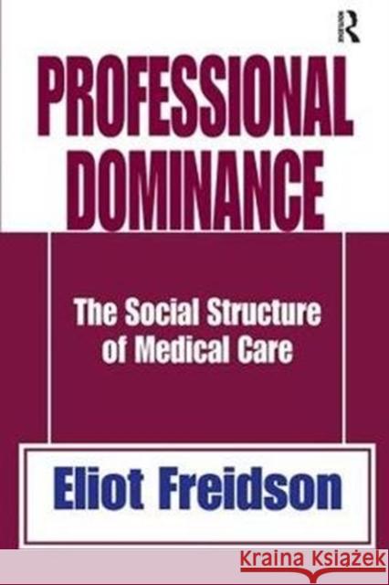 Professional Dominance: The Social Structure of Medical Care Robert a. Manners Eliot Freidson 9781138530867 Routledge