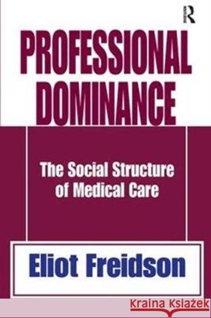 Professional Dominance: The Social Structure of Medical Care Robert a. Manners Eliot Freidson 9781138530867