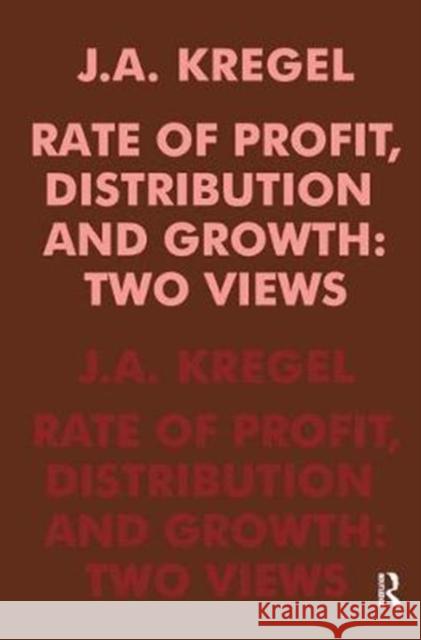 Rate of Profit, Distribution and Growth: Two Views J. A. Kregel 9781138531444