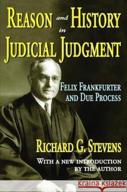 Reason and History in Judicial Judgment: Felix Frankfurter and Due Process Richard Stevens 9781138531499