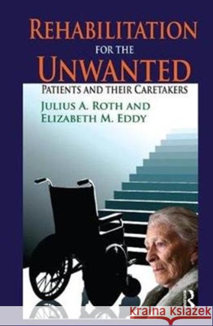 Rehabilitation for the Unwanted: Patients and Their Caretakers Elizabeth Eddy 9781138531666 Routledge