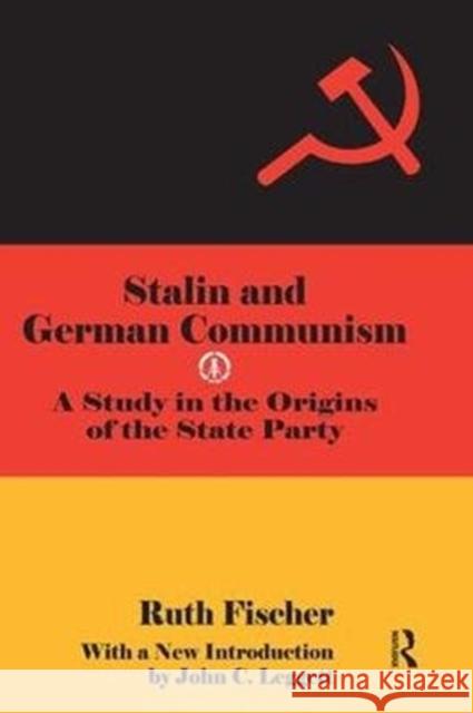 Stalin and German Communism: A Study in the Origins of the State Party Ruth Fischer 9781138533431