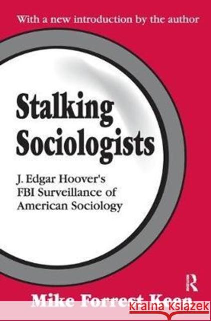 Stalking Sociologists: J. Edgar Hoover's FBI Surveillance of American Sociology Renee C. Fox Mike Forrest Keen 9781138533455 Routledge