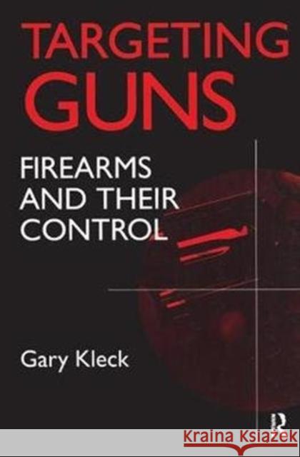 Targeting Guns: Firearms and Their Control Gary Kleck 9781138533837