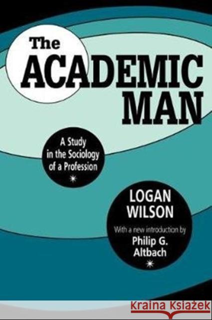 The Academic Man: A Study in the Sociology of a Profession Logan Wilson 9781138534018