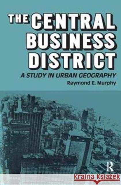 The Central Business District: A Study in Urban Geography Raymond E. Murphy 9781138534568 Routledge