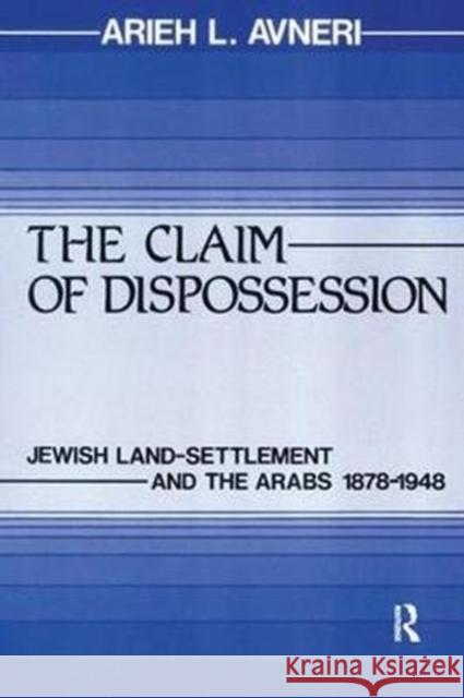 The Claim of Dispossession: Jewish Land-Settlement and the Arabs 1878-1948 Avneri, Arieh L. 9781138534728