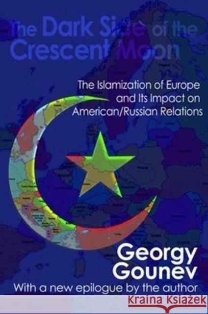 The Dark Side of the Crescent Moon: The Islamization of Europe and Its Impact on American/Russian Relations Georgy Gounev 9781138535039 Routledge