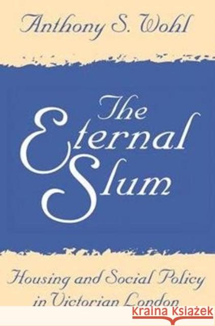 The Eternal Slum: Housing and Social Policy in Victorian London Anthony Wohl 9781138535503