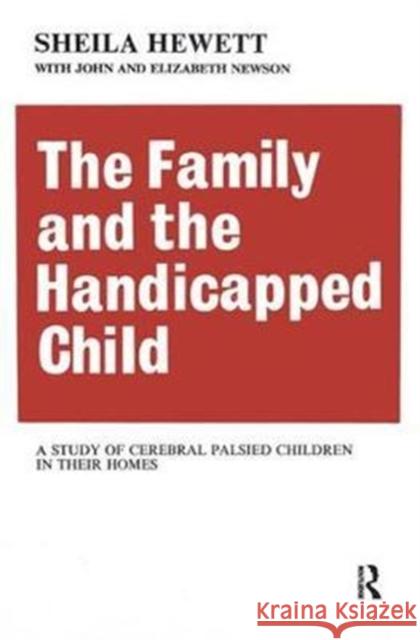 The Family and the Handicapped Child: A Study of Cerebral Palsied Children in Their Homes Elizabeth Newson 9781138535626