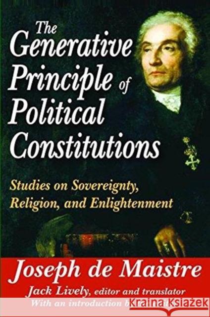 The Generative Principle of Political Constitutions: Studies on Sovereignty, Religion and Enlightenment Joseph de Maistre, Joseph de Maistre 9781138535879 Taylor & Francis Ltd