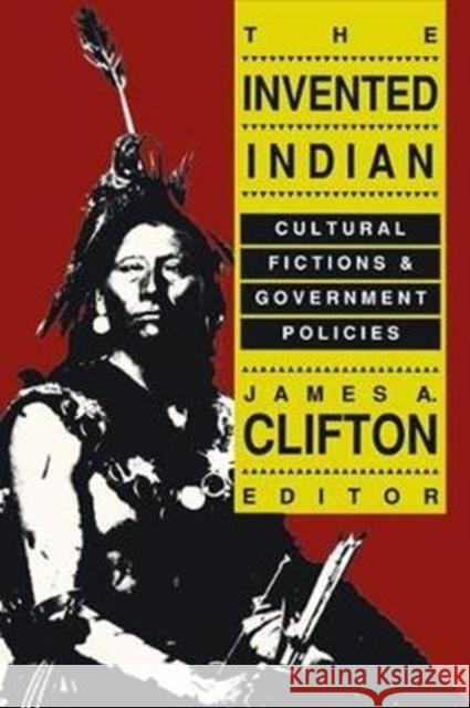 The Invented Indian: Cultural Fictions and Government Policies James A. Clifton 9781138536395