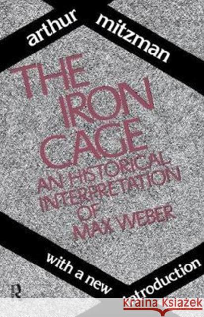 The Iron Cage: Historical Interpretation of Max Weber Catherine Ross Arthur Mitzman 9781138536401 Routledge