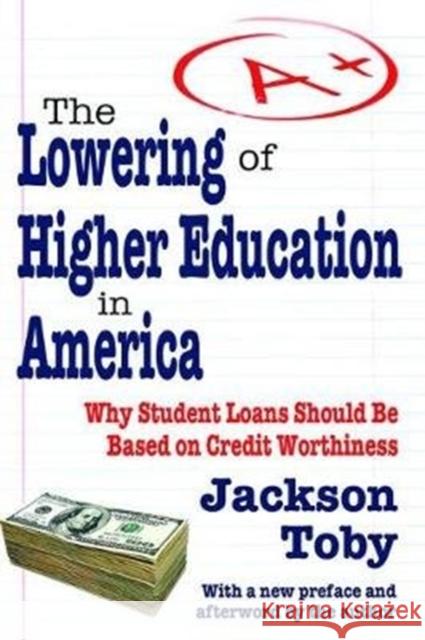 The Lowering of Higher Education in America: Why Student Loans Should Be Based on Credit Worthiness Toby, Jackson 9781138536654 Routledge