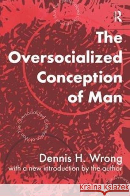 The Oversocialized Conception of Man Dennis Wrong 9781138537330 Routledge