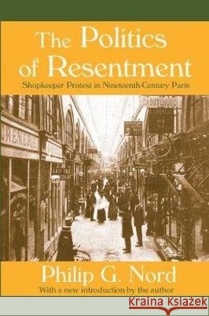 The Politics of Resentment: Shopkeeper Protest in Nineteenth-Century Paris William Kornhauser Philip G. Nord 9781138537590