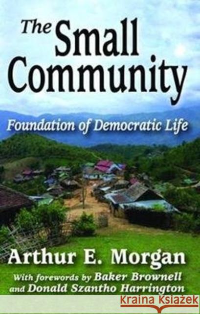 The Small Community: Foundation of Democratic Life Arthur E. Morgan 9781138538542 Routledge
