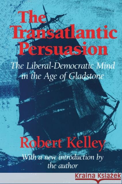 The Transatlantic Persuasion: Liberal-Democratic Mind in the Age of Gladstone Kelley, Robert 9781138539143 Taylor and Francis