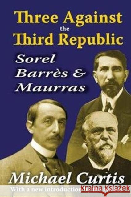 Three Against the Third Republic: Sorel, Barres and Maurras Michael Curtis 9781138539662