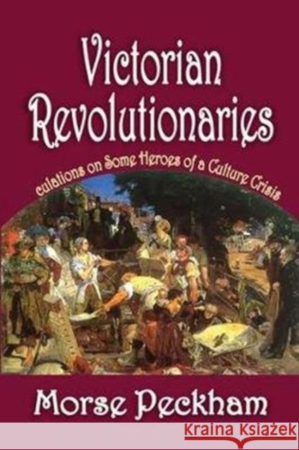 Victorian Revolutionaries: Speculations on Some Heroes of a Culture Crisis Arthur Asa Berger Morse Peckham 9781138540293