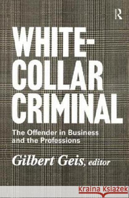 White-Collar Criminal: The Offender in Business and the Professions Renssalaer Lee Gilbert Geis 9781138540521