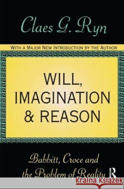 Will, Imagination, and Reason: Babbitt, Croce and the Problem of Reality Claes G. Ryn 9781138540590 Taylor and Francis