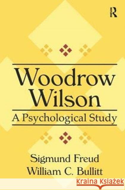 Woodrow Wilson: A Psychological Study William Bullitt 9781138540705 Taylor & Francis Ltd