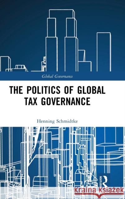 The Politics of Global Tax Governance Henning Schmidtke 9781138540842