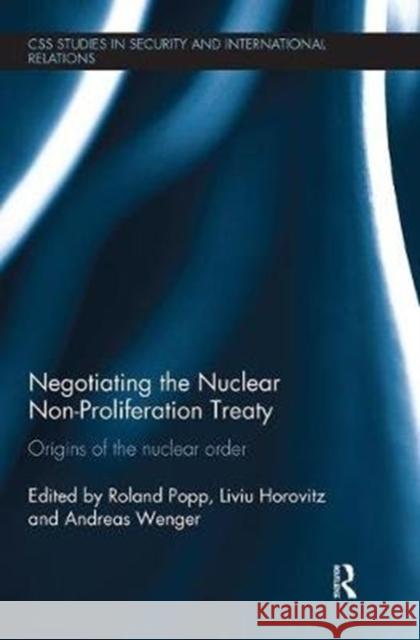 Negotiating the Nuclear Non-Proliferation Treaty: Origins of the Nuclear Order Roland Popp Liviu Horovitz Andreas Wenger 9781138540927
