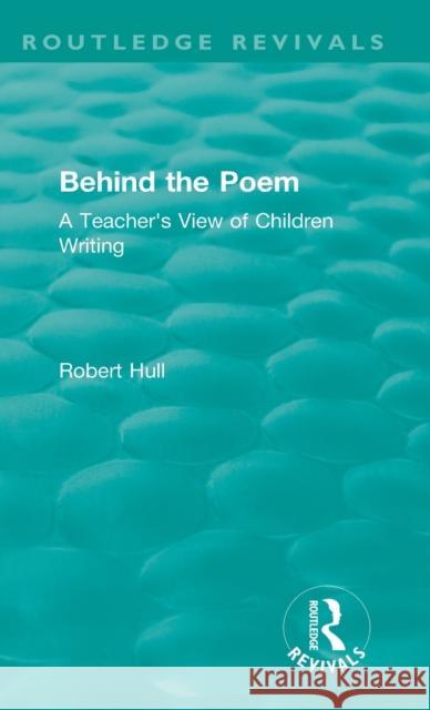 Behind the Poem: A Teacher's View of Children Writing Robert Hull 9781138541214 Routledge