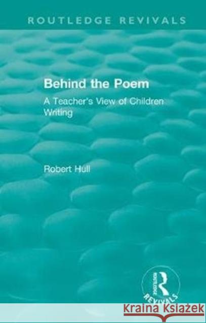 Behind the Poem: A Teacher's View of Children Writing Robert Hull 9781138541221 Routledge