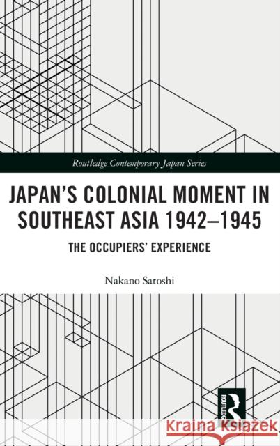 Japan's Colonial Moment in Southeast Asia 1942-1945: The Occupiers' Experience Satoshi, Nakano 9781138541283