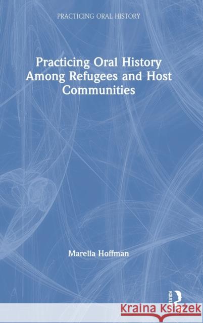 Practicing Oral History Among Refugees and Host Communities Marella Hoffman 9781138541306 Routledge