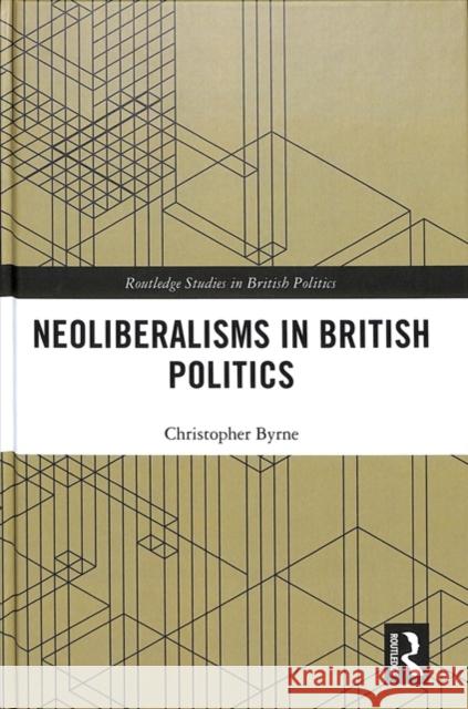 Neoliberalisms in British Politics Christopher Byrne 9781138541559