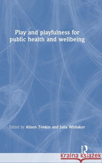 Play and Playfulness for Public Health and Wellbeing Alison Tonkin Julia Whitaker 9781138541665 Routledge