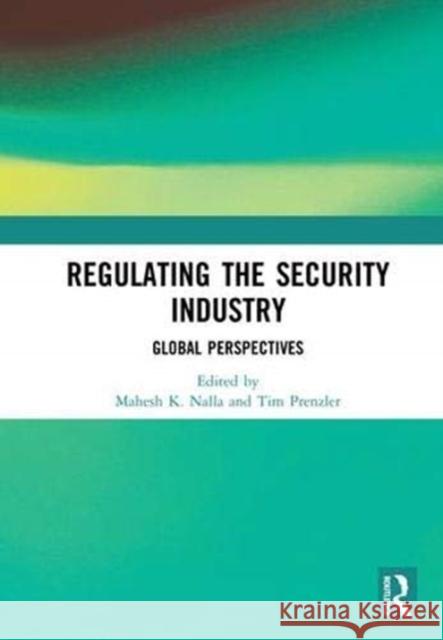 Regulating the Security Industry: Global Perspectives Mahesh K. Nalla Tim Prenzler 9781138541702
