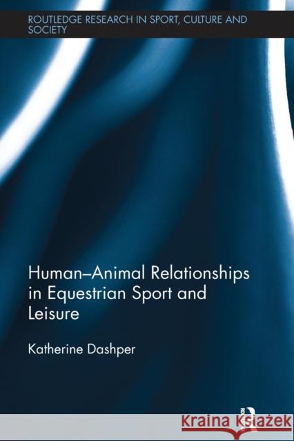 Human-Animal Relationships in Equestrian Sport and Leisure Katherine Dashper 9781138541887