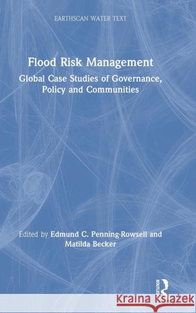 Flood Risk Management: Global Case Studies of Governance, Policy and Communities Edmund Penning-Rowsell Matilda Becker 9781138541900
