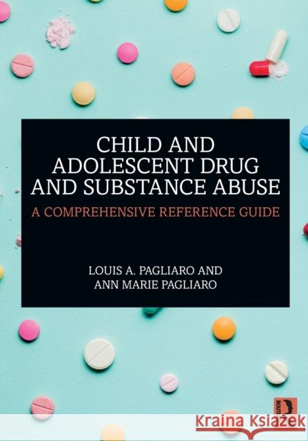 Child and Adolescent Drug and Substance Abuse: A Comprehensive Reference Guide Louis A. Pagliaro Ann Marie Pagliaro 9781138542150 Routledge