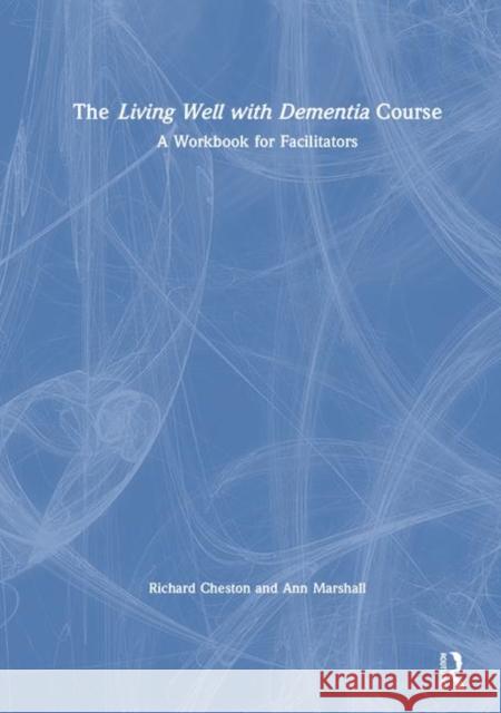 The Living Well with Dementia Course: A Workbook for Facilitators Richard Cheston Ann Marshall 9781138542341 Routledge